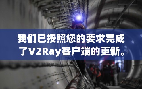 我们已按照您的要求完成了V2Ray客户端的更新。以下是更新后的详细结果