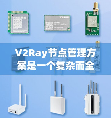 V2Ray节点管理方案是一个复杂而全面的系统，主要用于处理数据和消息的传递。以下是对该方案的详细分析和总结