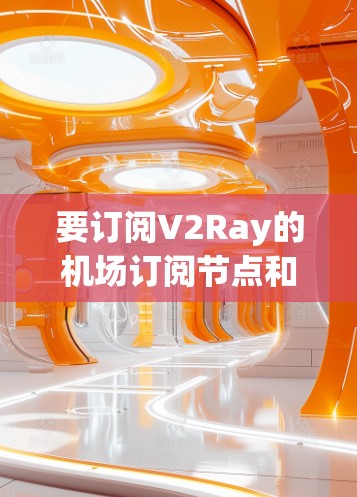 要订阅V2Ray的机场订阅节点和高速线路，您可以按照以下步骤操作