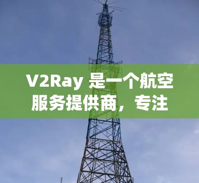 V2Ray 是一个航空服务提供商，专注于为全球客户提供航空旅行咨询和预订服务。如果你在询问关于 V2Ray 的订阅信息，可能是想了解 V2Ray 提供的旅游预订、航空服务或其他类型的订阅服务