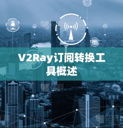 V2Ray订阅转换工具概述