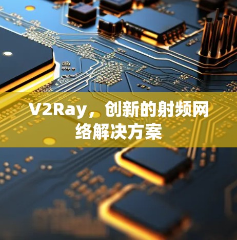 V2Ray，创新的射频网络解决方案