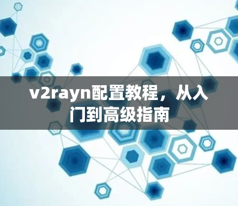 v2rayn配置教程，从入门到高级指南
