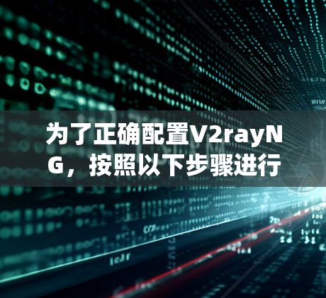 为了正确配置V2rayNG，按照以下步骤进行