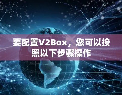 要配置V2Box,您可以按照以下步骤操作 要配置V2Box,您可以按照以下步骤操作