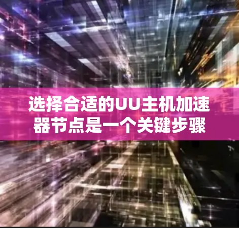选择合适的UU主机加速器节点是一个关键步骤,但需要综合考虑多个因素。以下是一个结构化的指南,帮助你做出明智的决定 选择合适的UU主机加速器节点是一个关键步骤,但需要综合考虑多个因素。以下是一个结构化的指南,帮助你做出明智的决定