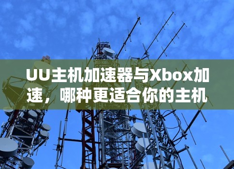 UU主机加速器与Xbox加速，哪种更适合你的主机游戏？