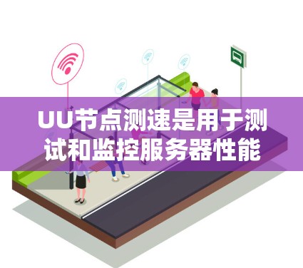 UU节点测速是用于测试和监控服务器性能的一个工具,主要通过运行命令来查看服务器的负载情况。以下是关于UU节点测速的详细步骤和解释 UU节点测速是用于测试和监控服务器性能的一个工具,主要通过运行命令来查看服务器的负载情况。以下是关于UU节点测速的详细步骤和解释