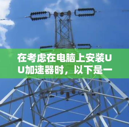 在考虑在电脑上安装UU加速器时,以下是一个清晰的步骤指南,帮助你顺利安装并利用该工具 在考虑在电脑上安装UU加速器时,以下是一个清晰的步骤指南,帮助你顺利安装并利用该工具