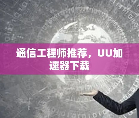 通信工程师推荐,UU加速器下载 通信工程师推荐,UU加速器下载