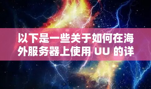 以下是一些关于如何在海外服务器上使用 UU 的详细步骤 以下是一些关于如何在海外服务器上使用 UU 的详细步骤