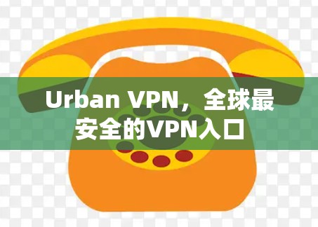 Urban VPN,全球最安全的VPN入口 Urban VPN,全球最安全的VPN入口