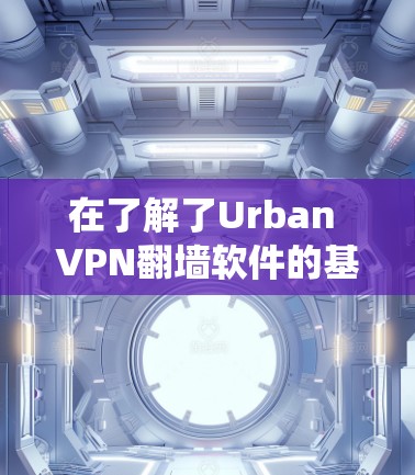 在了解了Urban VPN<strong>翻墙</strong>软件的基本原理和其作为绕过网络防火墙的作用后，以下是关于免费梯子的推荐和使用指南