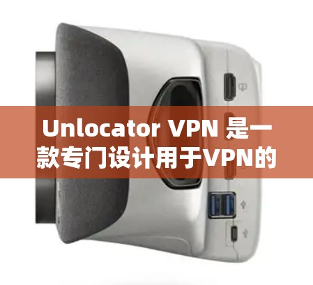 Unlocator VPN 是一款专门设计用于VPN的软件，旨在帮助用户访问全球范围内的网络服务。以下是其详细功能的分析