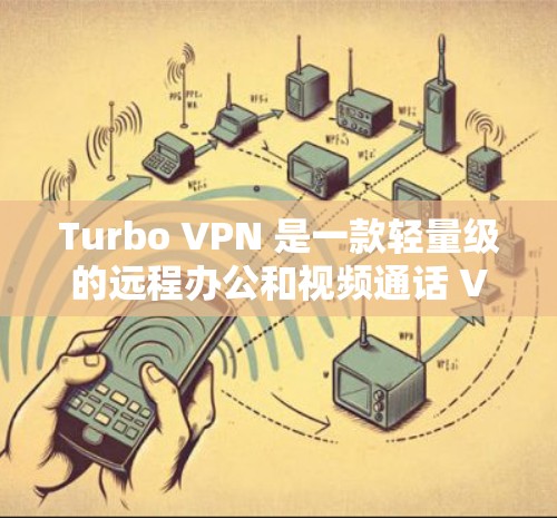 Turbo VPN 是一款轻量级的远程办公和视频通话 VPN 工具，适合需要安全性和可靠性的用户。以下是对Turbo VPN 使用体验的详细总结