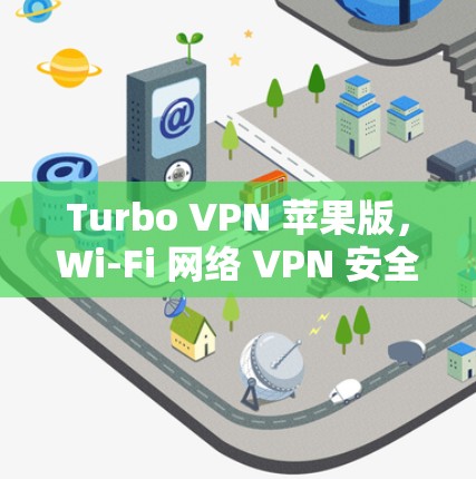 Turbo VPN 苹果版,Wi-Fi 网络 VPN 安全与高效 Turbo VPN 苹果版,Wi-Fi 网络 VPN 安全与高效