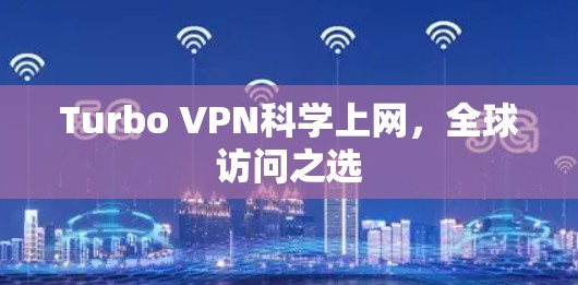 Turbo VPN科学上网，全球访问之选