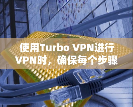 使用Turbo VPN进行VPN时,确保每个步骤都正确无误。以下是一步步的指南 使用Turbo VPN进行VPN时,确保每个步骤都正确无误。以下是一步步的指南