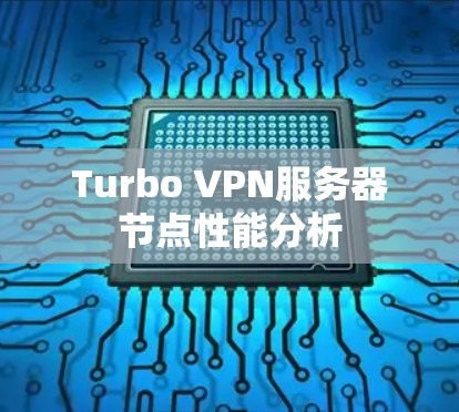 Turbo VPN服务器节点性能分析 Turbo VPN服务器节点性能分析