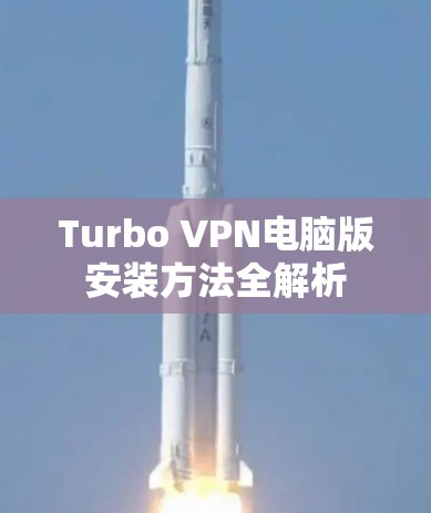 Turbo VPN电脑版安装方法全解析 Turbo VPN电脑版安装方法全解析