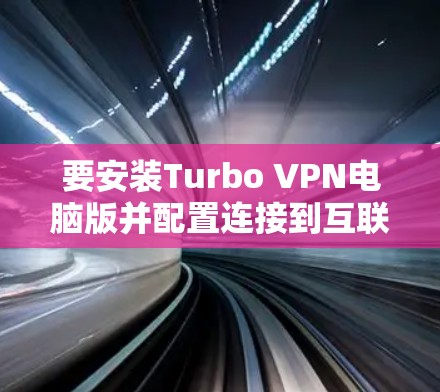 要安装Turbo VPN电脑版并配置连接到互联网,您可以按照以下步骤操作 要安装Turbo VPN电脑版并配置连接到互联网,您可以按照以下步骤操作