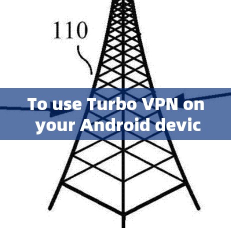 To use Turbo VPN on your Android device,follow these organized steps: To use Turbo VPN on your Android device,follow these organized steps: