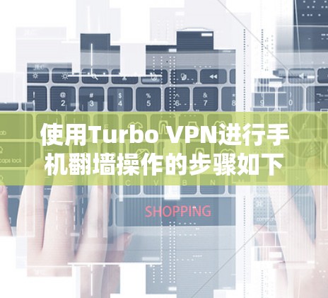 使用Turbo VPN进行手机<strong>翻墙</strong>操作的步骤如下