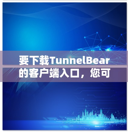 要下载TunnelBear的客户端入口,您可以按照以下步骤操作 要下载TunnelBear的客户端入口,您可以按照以下步骤操作