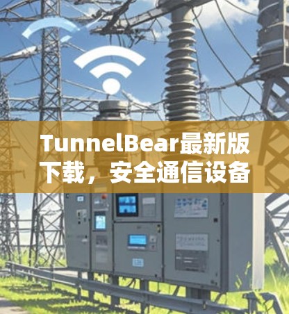 TunnelBear最新版下载,安全通信设备,轻松保护您的数据 TunnelBear最新版下载,安全通信设备,轻松保护您的数据