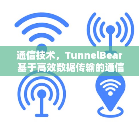 通信技术,TunnelBear 基于高效数据传输的通信解决方案 通信技术,TunnelBear 基于高效数据传输的通信解决方案
