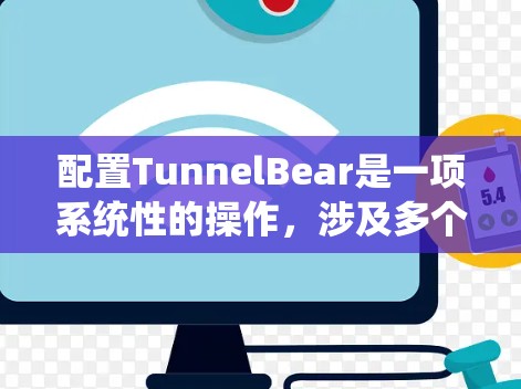 配置TunnelBear是一项系统性的操作,涉及多个步骤和参数。以下是有条理的步骤指南 配置TunnelBear是一项系统性的操作,涉及多个步骤和参数。以下是有条理的步骤指南