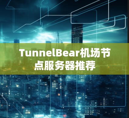 TunnelBear机场节点服务器推荐 TunnelBear机场节点服务器推荐