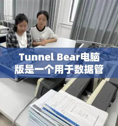 Tunnel Bear电脑版是一个用于数据管理、文件传输和监控的软件工具。以下是使用Tunnel Bear电脑版的步骤和指南 Tunnel Bear电脑版是一个用于数据管理、文件传输和监控的软件工具。以下是使用Tunnel Bear电脑版的步骤和指南