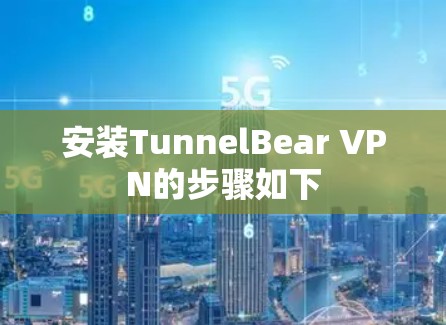 安装TunnelBear VPN的步骤如下