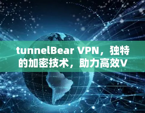 tunnelBear VPN,独特的加密技术,助力高效VPN tunnelBear VPN,独特的加密技术,助力高效VPN