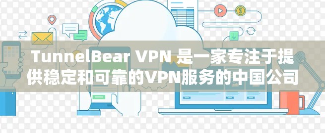 TunnelBear VPN 是一家专注于提供稳定和可靠的VPN服务的中国公司,以其先进的技术和完善的保障体系赢得了用户的广泛好评。以下是其主要特点和体验的详细总结 TunnelBear VPN 是一家专注于提供稳定和可靠的VPN服务的中国公司,以其先进的技术和完善的保障体系赢得了用户的广泛好评。以下是其主要特点和体验的详细总结