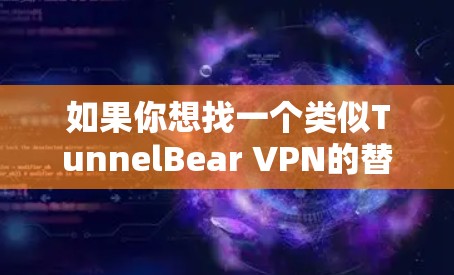 如果你想找一个类似TunnelBear VPN的替代工具,可以考虑以下几个选项,它们在功能、兼容性和价格上都有所不同。以下是一些推荐 如果你想找一个类似TunnelBear VPN的替代工具,可以考虑以下几个选项,它们在功能、兼容性和价格上都有所不同。以下是一些推荐