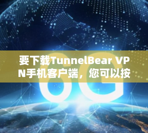 要下载TunnelBear VPN手机客户端，您可以按照以下步骤操作