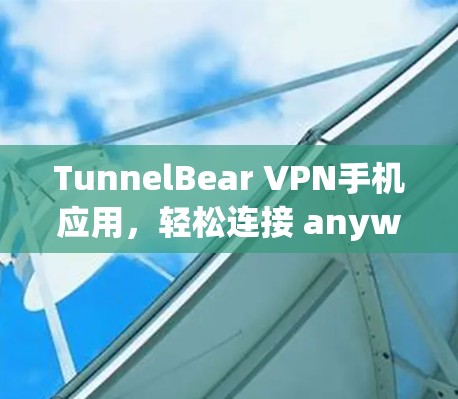 TunnelBear VPN手机应用,轻松连接 anywhere的网络 TunnelBear VPN手机应用,轻松连接 anywhere的网络