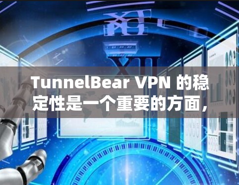 TunnelBear VPN 的稳定性是一个重要的方面，因为它直接影响用户的VPN体验。下面是对 TunnelBear VPN 在稳定性的分析