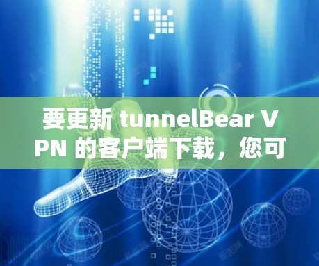 要更新 tunnelBear VPN 的客户端下载,您可以按照以下步骤操作 要更新 tunnelBear VPN 的客户端下载,您可以按照以下步骤操作
