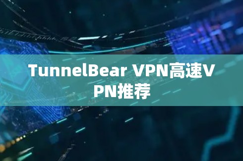 TunnelBear VPN高速VPN推荐 TunnelBear VPN高速VPN推荐