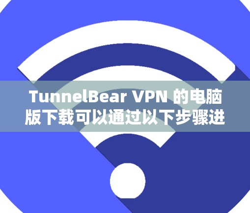 TunnelBear VPN 的电脑版下载可以通过以下步骤进行 TunnelBear VPN 的电脑版下载可以通过以下步骤进行