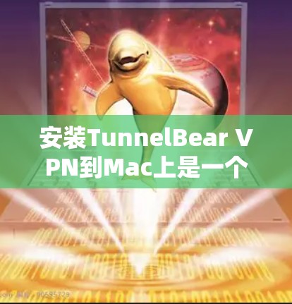 安装TunnelBear VPN到Mac上是一个相对简单的步骤，以下是详细的步骤说明