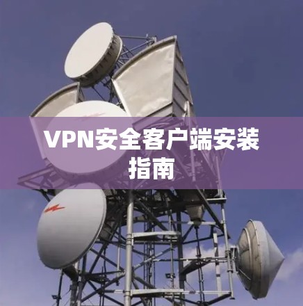 VPN安全客户端安装指南 VPN安全客户端安装指南