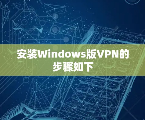 安装Windows版VPN的步骤如下