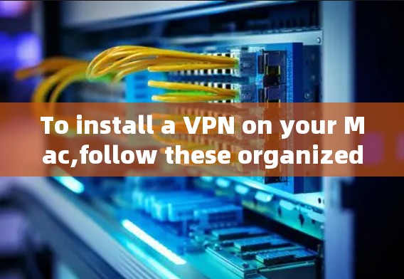 To install a VPN on your Mac,follow these organized steps: To install a VPN on your Mac,follow these organized steps: