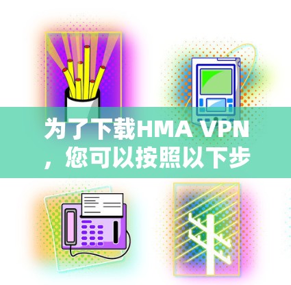 为了下载HMA VPN，您可以按照以下步骤操作