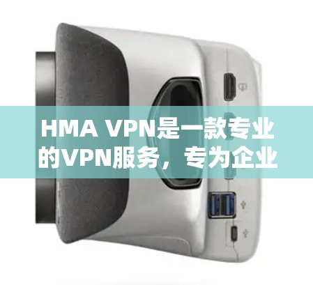 HMA VPN是一款专业的VPN服务，专为企业用户设计，提供全面的安全访问和远程控制功能。以下是HMA VPN的主要功能介绍
