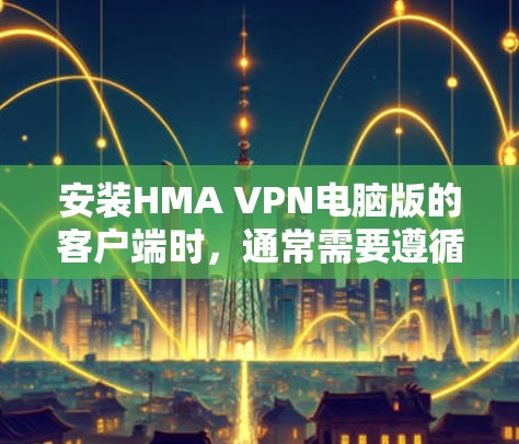 安装HMA VPN电脑版的客户端时，通常需要遵循以下步骤